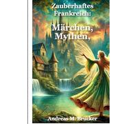 Zauberhaftes Frankreich: Märchen, Mythen, Legenden