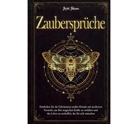 ZAUBERSPRÜCHE: Entdecken Sie die Geheimnisse uralter Rituale mit modernen Formeln, um Ihre magischen Kräfte zu entfalten und das Leben zu erschaffen, das Sie sich wünschen