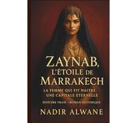 Zaynab, l'étoile de Marrakech: La femme qui fit naître une capitale éternelle « Marrakech »