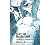 Gaston Bachelard: A Philosophy of the Surreal by Kotowicz, Zbigniew J.