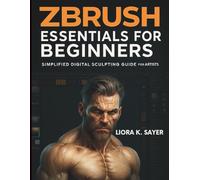 ZBrush Essentials for Beginners: Simplified Digital Sculpting Guide for 3D Artists