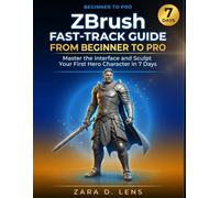 ZBrush FAST-TRACK GUIDE FROM BEGINNER TO PRO: Master the Interface and Sculpt Your First Hero Character in 7 Days