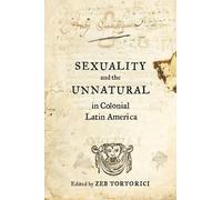 Zeb Tortorici Sexuality and the Unnatural in Colonial Latin America (Tascabile)