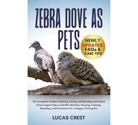 ZEBRA DOVE AS PETS: The Complete Guide to Raising, Caring, and Bonding with Zebra Doves: Expert Tips on Health, Nutrition, Housing, Training, Breeding, and Enrichment for a Happy, Thriving Pet