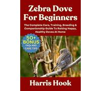 ZEBRA DOVE FOR BEGINNERS: The Complete Care, Training, Breeding & Companionship Guide To Raising Happy, Healthy Doves At Home