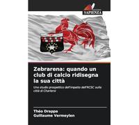 Zebrarena: quando un club di calcio ridisegna la sua città: Uno studio prospettico dell'impatto dell'RCSC sulla città di Charleroi