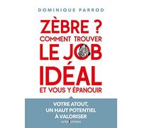 Zèbre ? Comment trouver le job idéal et vous y épanouir: Votre atout, un haut potentiel à valoriser