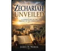 Zechariah Unveiled: A Commentary on the Prophet of the Coming King