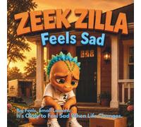 Zeek Zilla Feels Sad: Big Feels, Small Lessons: It's Okay to Feel Sad When Life Changes
