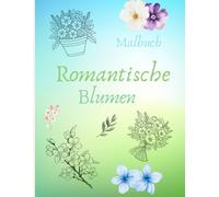 Zeit für Blumen: Ein romantisches Ausmalbuch, Malbuch für Erwachsene und jeden der gerne malt: Liebevoll gestaltete Blumenmotive zum Abschalten und Genießen