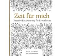 Zeit für mich - Ausmalbuch für Erwachsene zur Entspannung: Mit 100 floralen Ausmalbildern & stärkenden Affirmationen für Achtsamkeit, Stressabbau und kreative Auszeiten