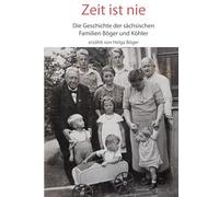 Zeit ist nie: Die Geschichte der sächsischen Familien Böger und Köhler