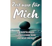 Zeit nur für Mich: Ein Ausfüllbuch für Reflexion, Ruhe und neue Energie: Dein Schlüssel zu innerer Ruhe, Klarheit und neuer Lebensfreude.