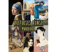 Zeitloses Kunst Malbuch: Band 1 Von Historischen Kunstwerken, Alten Zeichnungen, Klassischen Gemälden Und Ikonischen Meisterwerken Mit Referenzen. ... Seiten Für Spaß Entspannung Stressabbau