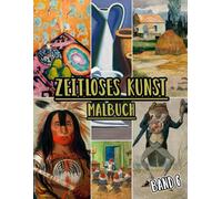 Zeitloses Kunst Malbuch: Band 6 Von Historischen Kunstwerken, Alten Zeichnungen, Klassischen Gemälden Und Ikonischen Meisterwerken Mit Referenzen. ... Seiten Für Spaß Entspannung Stressabbau
