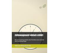 Zeitmanagement einfach erklärt: Wie sie ihre Zeit klug einteilen, klare Prioritäten setzen und mehr ruhe in den Alltag bringen