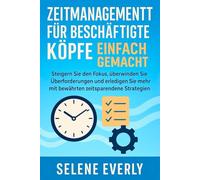 ZEITMANAGEMENT FÜR BESCHÄFTIGTE KÖPFE EINFACH GEMACHT: Steigern Sie den Fokus, überwinden Sie Überforderungen und erledigen Sie mehr mit bewährten zeitsparenden Strategien