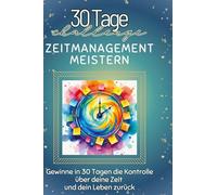 Zeitmanagement meistern: Gewinne in 30 Tagen die Kontrolle über deine Zeit und dein Leben zurück