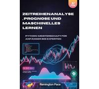 ZEITREIHENANALYSE, PROGNOSE UND MASCHINELLES LERNEN: Python-Meisterschaft für Anfänger bis Experten