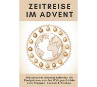 Zeitreise im Advent: Der historische Adventskalender mit 24 Ereignissen aus der Weltgeschichte zum Staunen, Lernen und Erleben