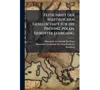 Zeitschrift der historischen Gesellschaft fÃ1/4r die Provinz Polen. Siebenter Jahrgang.