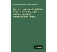 Zeitschrift des Landwirthschaftlichen Vereins in Bayern Zugl. Organ d. AgrikulturChemischen Versuchsstationen Bayerns