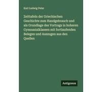 Zeittafeln der Griechischen Geschichte zum Handgebrauch und als Grundlage des Vortrags in hoheren Gymnasialklassen mit fortlaufenden Belegen und Auszugen aus den Quellen