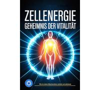 Zellenergie - Das Geheimnis der Vitalität: Wie Mitochondrien, Mikronährstoffe und Zellregeneration deine Lebensenergie aktivieren, Gesundheit stärken ... auf natürliche Weise verlangsamen
