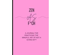 Zen as F*ck: Funny Journal for practising the Mindful Art of Not Giving a Sh*t