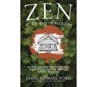 Zen at the End of Religion: An Introduction for the Curious, the Skeptical and the Spiritual but Not Religious