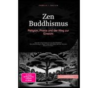 Zen Buddhismus: Religion, Praxis und der Weg zur Einsicht: Von den Ursprüngen bis zur Zen Meditation: Eine Einführung in Zazen, Koan und Satori mit den Schulen Rinzai und Soto.