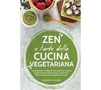 ZEN E L ARTE DELLA CUCINA VEGETARIANA: UN GUIDA PRATICA CON DELIZIOSE RICETTE SALUTARI PER RECUPERARE ENERGIE E RITROVARE LA GIOIA DI VIVERE IN MODO PIU' SANO.RITROVA TE' STESSO CON LA MEDITAZIONE