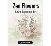Zen Flowers: A Calm & Artistic Japanese-Inspired Coloring Book for Adults & Teens Featuring Relaxing, Mindful, and Stress-Relief Floral Arrangements