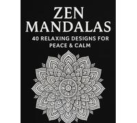 Zen Mandalas: 40 Designs for Peace, Focus, and Relaxation: Therapeutic Mandala Art to Unwind, Recharge, and Reconnect-40 Unique Designs for Quiet Reflection and Focused Creativity