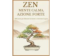 Zen: Mente Calma, Azione Forte: 108 Storie di Saggezza Buddista per Liberarsi dal Sovraccarico Mentale, Smettere di Pensare Troppo e Ritrovare la Pace Interiore.