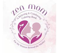 Zen Mom - A Relaxing and Comforting Coloring Book: For the Woman Behind the Mother