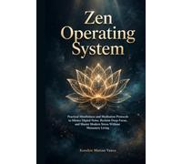 Zen Operating System: Practical Mindfulness and Meditation Protocols to Silence Digital Noise, Reclaim Deep Focus, and Master Modern Stress Without Monastery Living