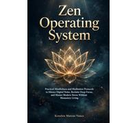 Zen Operating System: Practical Mindfulness and Meditation Protocols to Silence Digital Noise, Reclaim Deep Focus, and Master Modern Stress Without Monastery Living