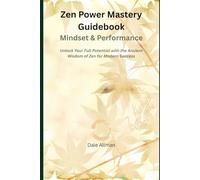 Zen Power Mastery Guidebook: Mindset & Performance: Unlock Your Full Potential With The Ancient Wisdom Of Zen for Modern Success