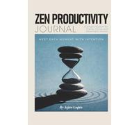 Zen Productivity Journal: A Simple System for Clarity, Focus, and Meaningful Action