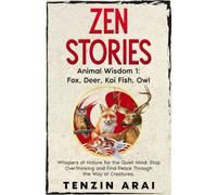 ZEN STORIES Animal Wisdom 1; Fox, Deer, Koi Fish, Owl: 32 Short Stories. Whispers of Nature for the Quiet Mind; Stop Overthinking and Find Peace Through the Way of Creatures.
