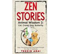 ZEN STORIES Animal Wisdom 2; Cat, Crane, Dog, Butterfly: 32 Short Stories. Whispers of Nature for the Quiet Mind; Stop Overthinking and Find Peace Through the Way of Creatures.