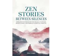 Zen Stories Between Silences: Timeless teachings to find peace, cultivate mindfulness, and embrace spiritual growth