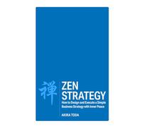 Zen Strategy: How to Design and Execute a Simple Business Strategy with Inner Peace