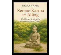 Zen und Karma im Alltag: Mit kleinen Schritten zu Gelassenheit und Freude