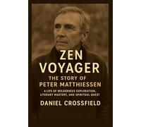 Zen Voyager: The Story of Peter Matthiessen: A Life of Wilderness Exploration, Literary Mastery, and Spiritual Quest