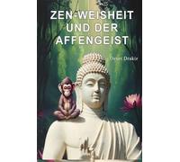 Zen-Weisheit und der Affengeist: Zeitlose Zen-Erzählungen über die Kunst der inneren Stille. Ein inspirierendes Buch für achtsame Momente, persönliches Wachstum und wahre Zufriedenheit