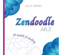Zendoodle Art: 50 modelli di doodling antistress per rilassarsi, meditare e ritrovare la calma