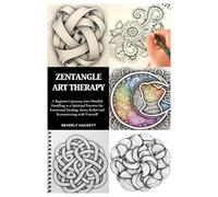 ZENTANGLE ART THERAPY: A Beginner’s Journey into Mindful Doodling as a Spiritual Practice for Emotional Healing, Stress Relief and Reconnecting with Yourself