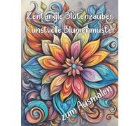 Zentangle Blütenzauber: Kunstvolle Blumenmuster zum Ausmalen| Malbuch für Erwachsene | Blumen Muster Ausmalbilder | Kunstvolle Designs: Malbuch Blumen ... | Inspiration für Achtsamkeit und Kreativität